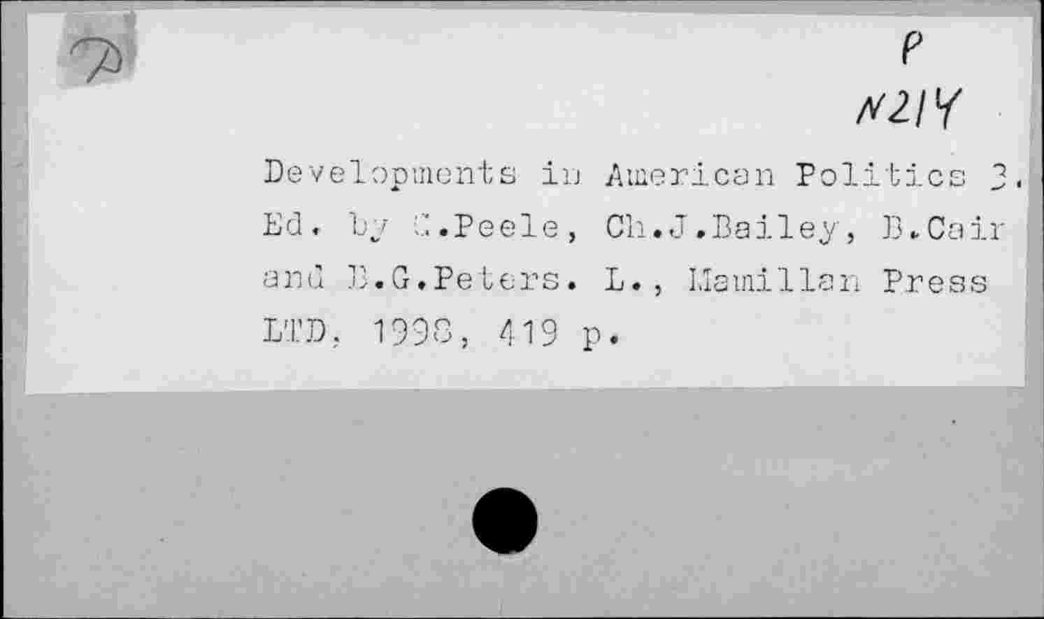 ﻿p /V2/f
Developments in American Politics 3. Ed. by C.Peele, Ch.J.Bailey, B.Cair and B.G.Peters. L., Llamillan Press LTD, 1998, 419 p.